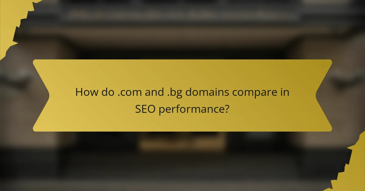 How do .com and .bg domains compare in SEO performance?