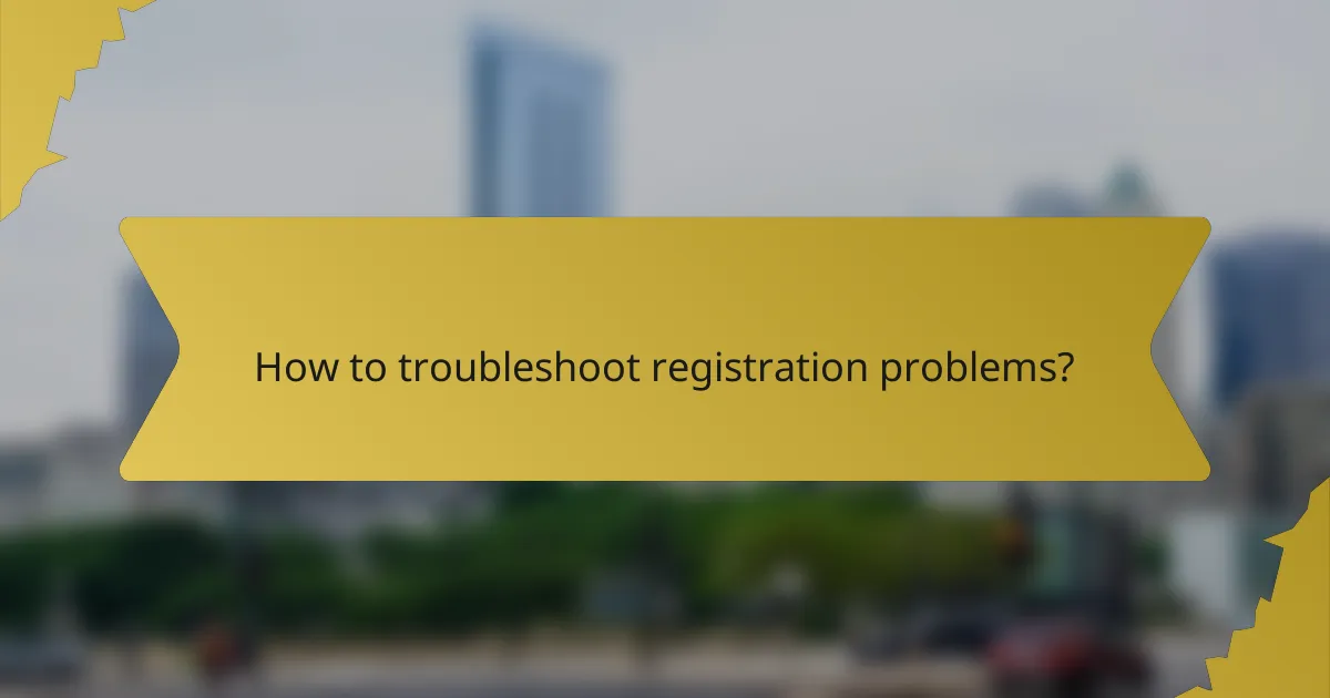 How to troubleshoot registration problems?