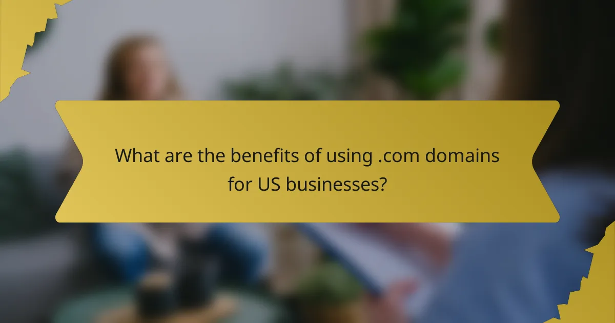 What are the benefits of using .com domains for US businesses?