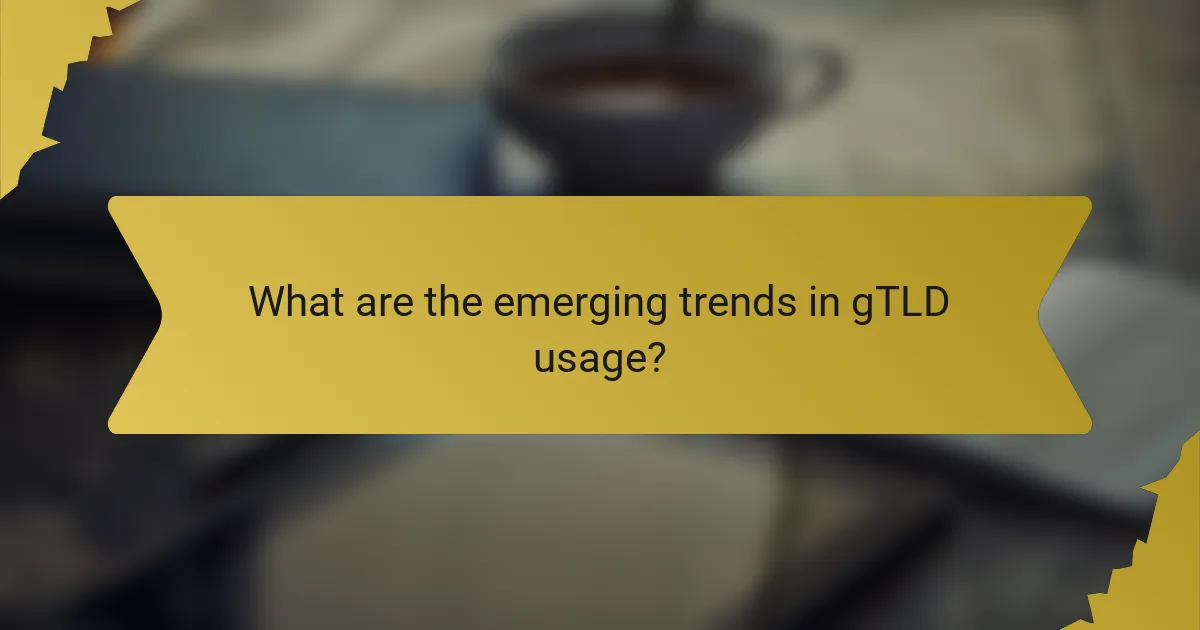 What are the emerging trends in gTLD usage?