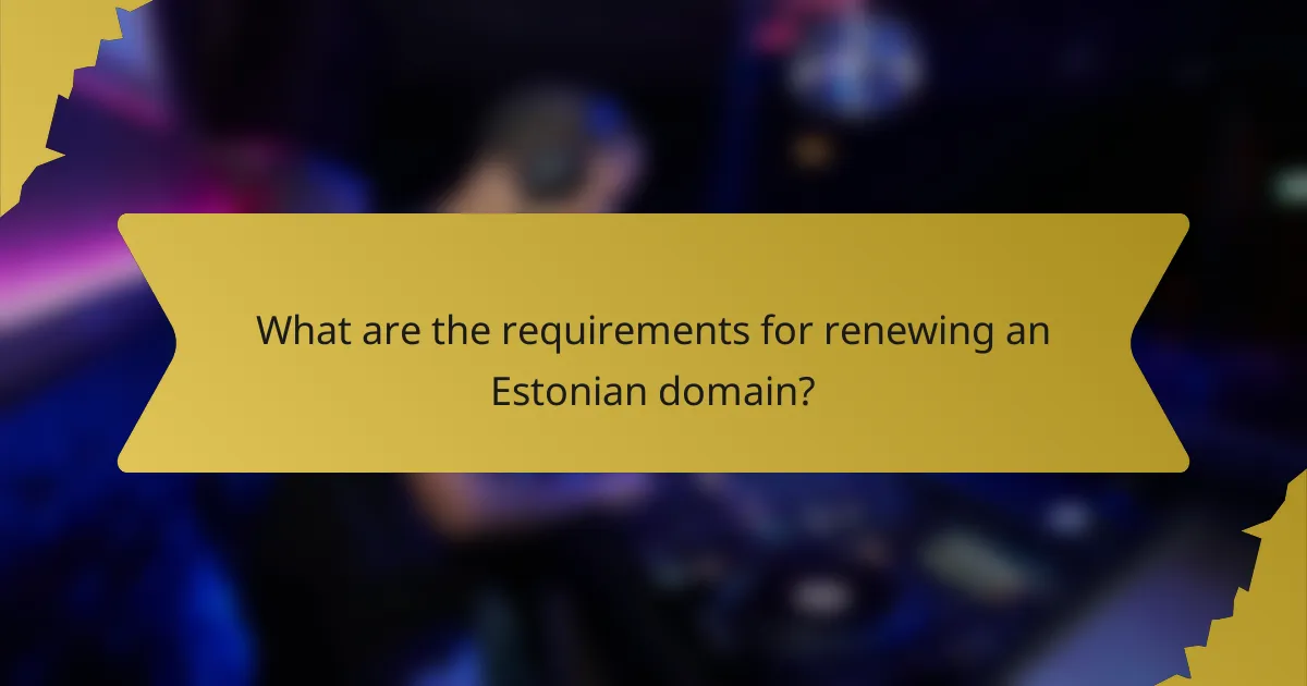 What are the requirements for renewing an Estonian domain?